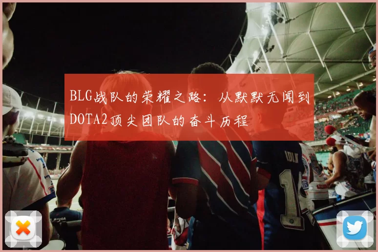 BLG战队的荣耀之路:从默默无闻到DOTA2顶尖团队的奋斗历程