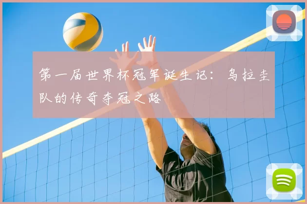 第一届世界杯冠军诞生记:乌拉圭队的传奇夺冠之路