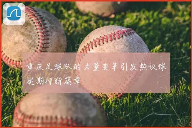 重庆足球队的力量变革引发热议球迷期待新篇章