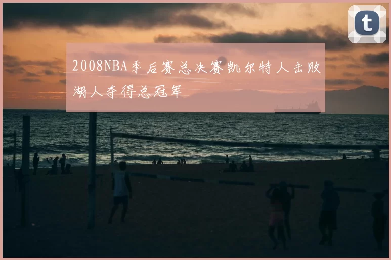 2008NBA季后赛总决赛凯尔特人击败湖人夺得总冠军