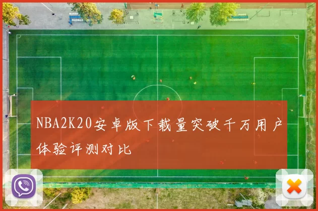 NBA2K20安卓版下载量突破千万用户体验评测对比