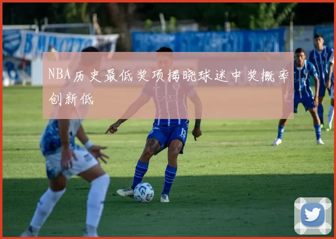 NBA历史最低奖项揭晓球迷中奖概率创新低