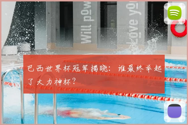 巴西世界杯冠军揭晓:谁最终举起了大力神杯?