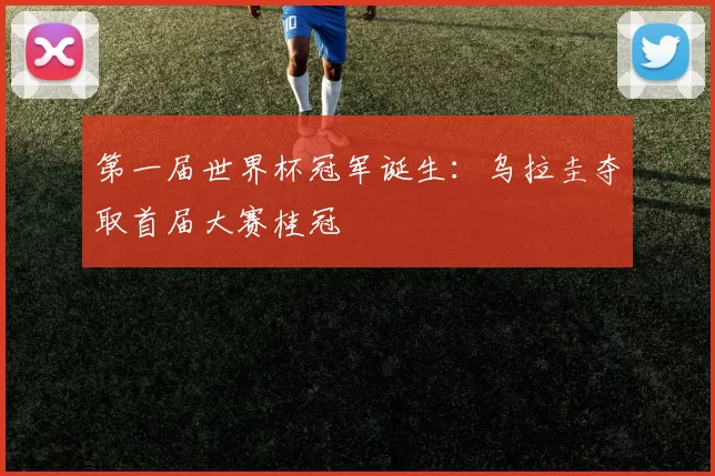 第一届世界杯冠军诞生:乌拉圭夺取首届大赛桂冠