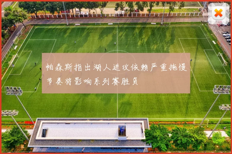 帕森斯指出湖人进攻依赖严重拖慢节奏将影响系列赛胜负