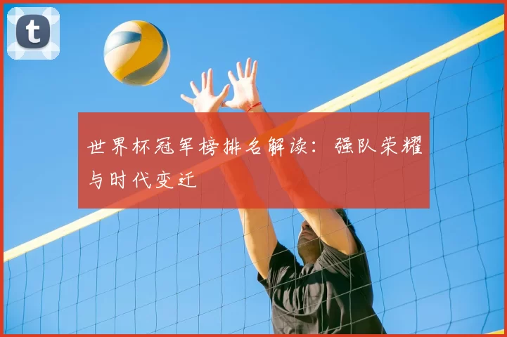 世界杯冠军榜排名解读:强队荣耀与时代变迁