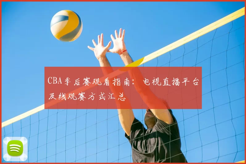 CBA季后赛观看指南：电视直播平台及线观赛方式汇总
