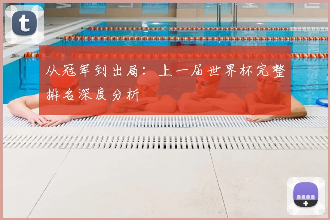 从冠军到出局:上一届世界杯完整排名深度分析