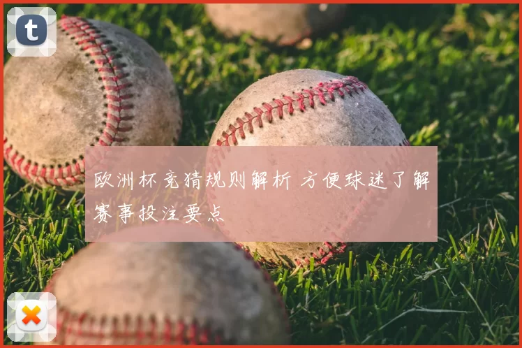 欧洲杯竞猜规则解析 方便球迷了解赛事投注要点