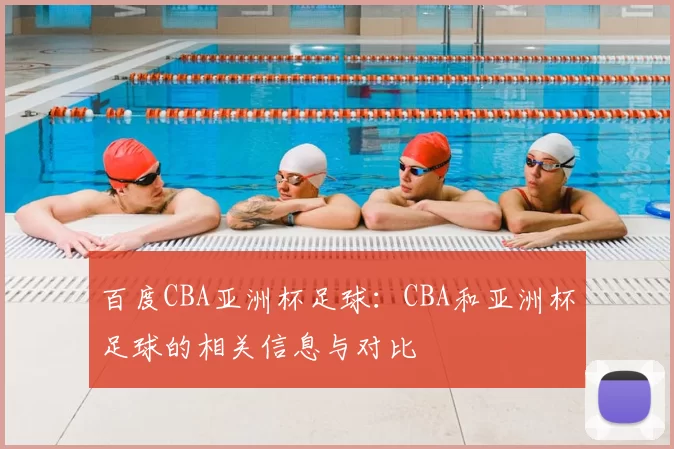 百度CBA亚洲杯足球：CBA和亚洲杯足球的相关信息与对比