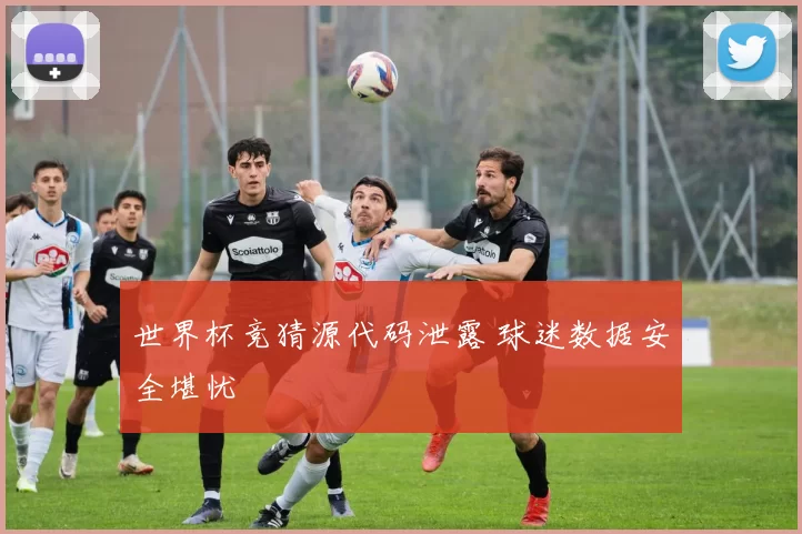世界杯竞猜源代码泄露 球迷数据安全堪忧