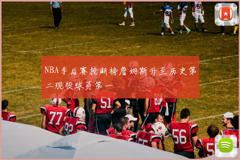 NBA季后赛抢断榜詹姆斯升至历史第二现役球员第一