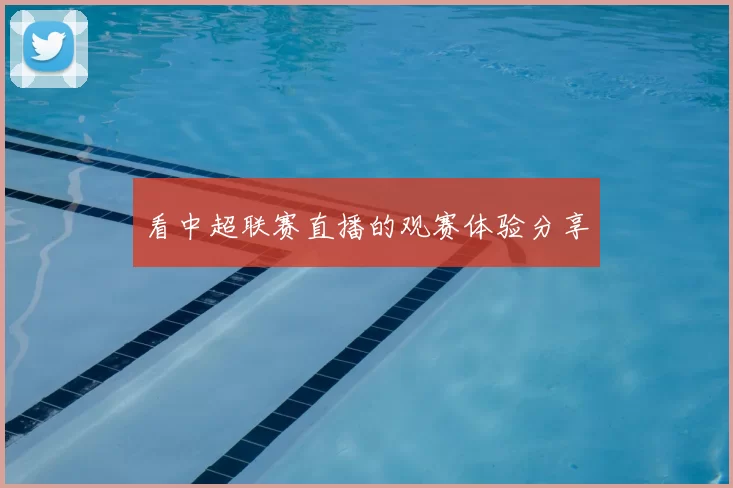 看中超联赛直播的观赛体验分享
