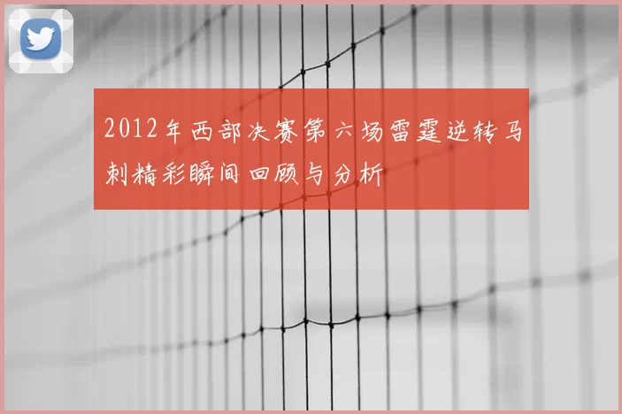 2012年西部决赛第六场雷霆逆转马刺精彩瞬间回顾与分析